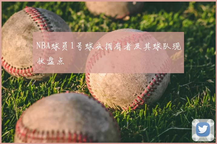NBA球员1号球衣拥有者及其球队现状盘点