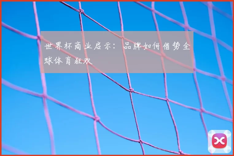 世界杯商业启示:品牌如何借势全球体育狂欢
