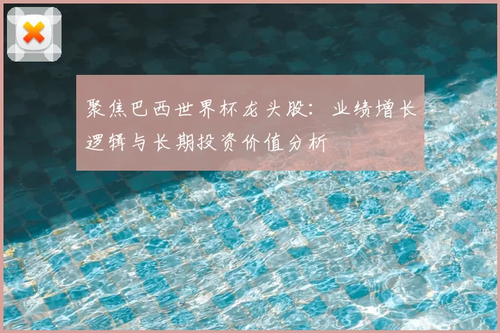 聚焦巴西世界杯龙头股:业绩增长逻辑与长期投资价值分析