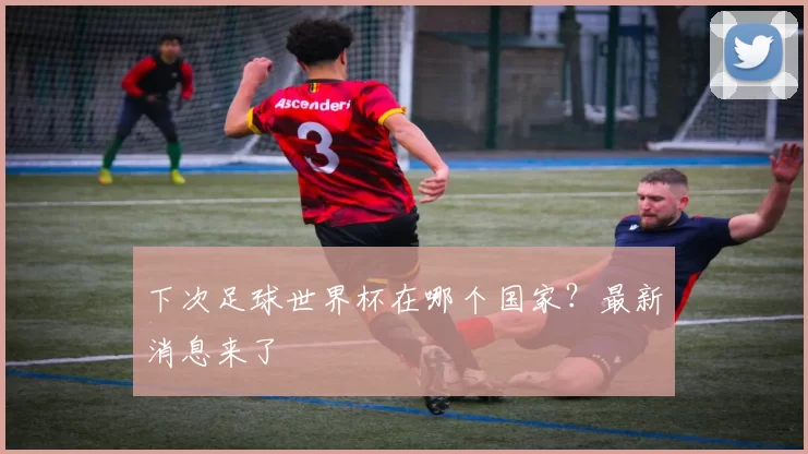下次足球世界杯在哪个国家?最新消息来了