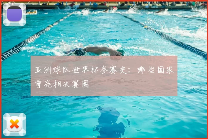 亚洲球队世界杯参赛史：哪些国家曾亮相决赛圈