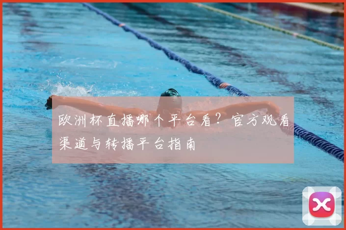 欧洲杯直播哪个平台看?官方观看渠道与转播平台指南