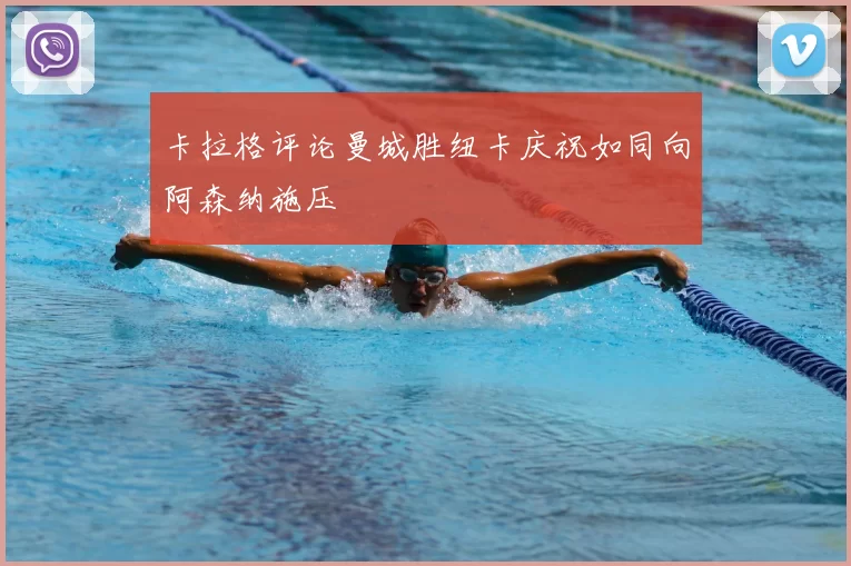 卡拉格评论曼城胜纽卡庆祝如同向阿森纳施压