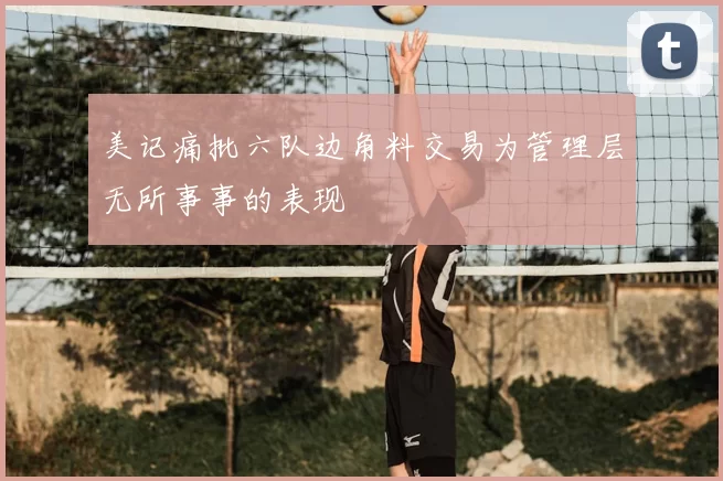 美记痛批六队边角料交易为管理层无所事事的表现