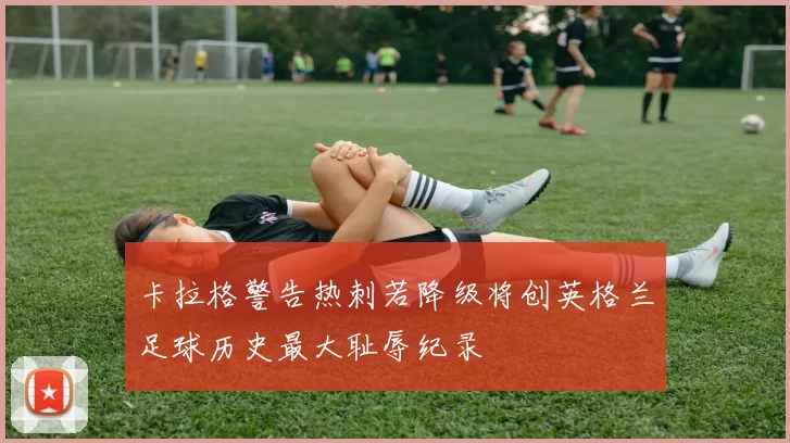 卡拉格警告热刺若降级将创英格兰足球历史最大耻辱纪录