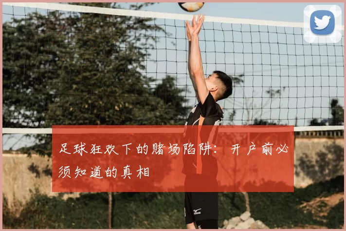足球狂欢下的赌场陷阱:开户前必须知道的真相