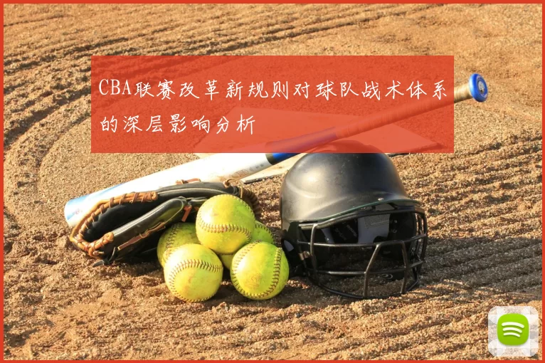 CBA联赛改革新规则对球队战术体系的深层影响分析
