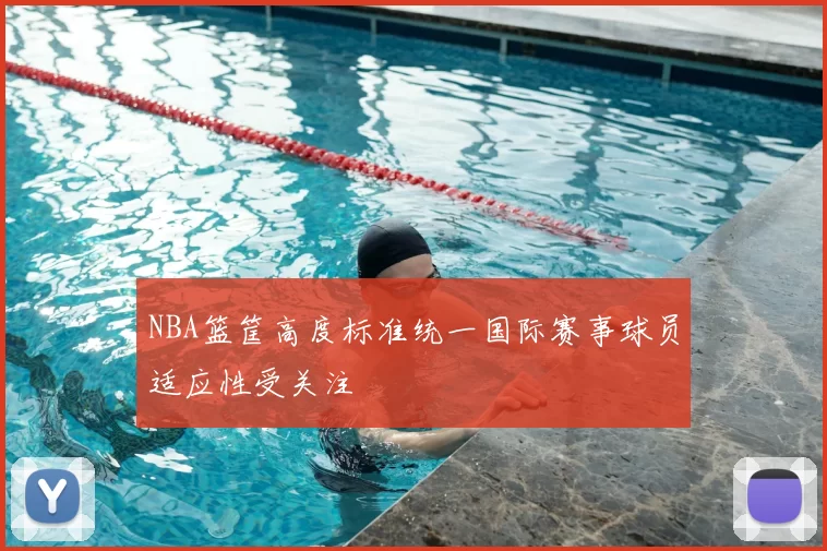 NBA篮筐高度标准统一国际赛事球员适应性受关注