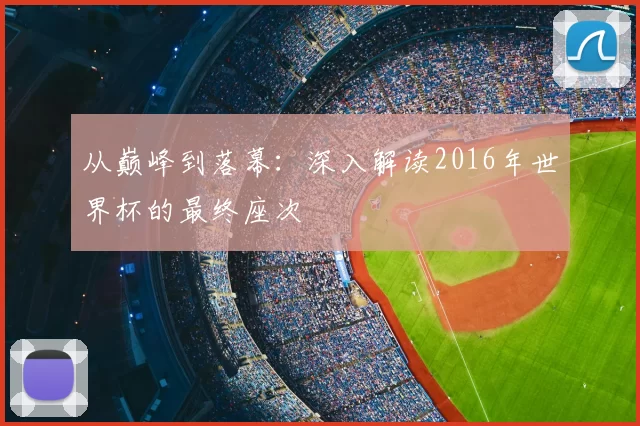 从巅峰到落幕:深入解读2016年世界杯的最终座次