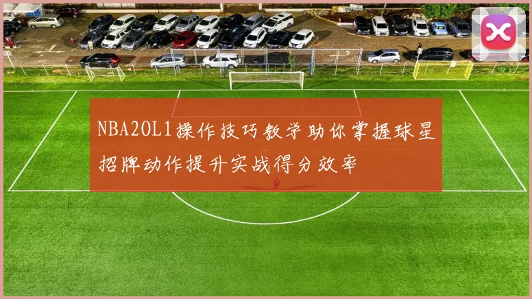 NBA2OL1操作技巧教学助你掌握球星招牌动作提升实战得分效率