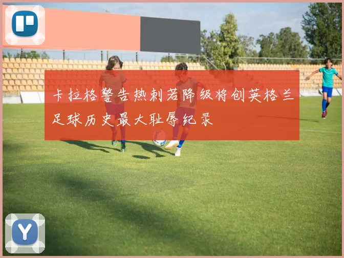 卡拉格警告热刺若降级将创英格兰足球历史最大耻辱纪录