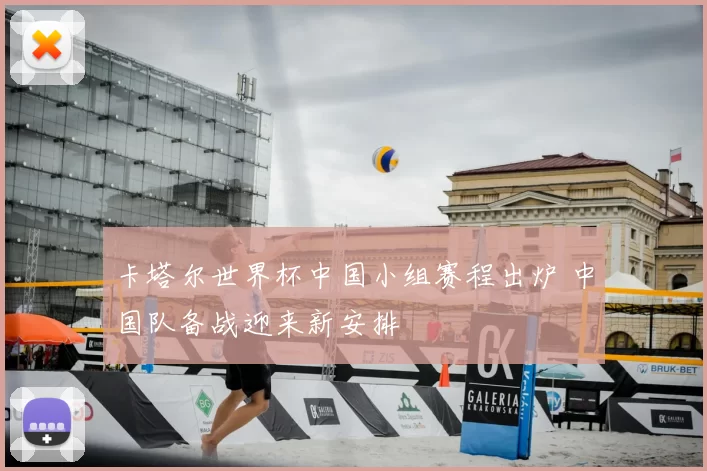 卡塔尔世界杯中国小组赛程出炉 中国队备战迎来新安排