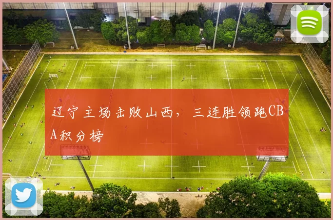 辽宁主场击败山西,三连胜领跑CBA积分榜
