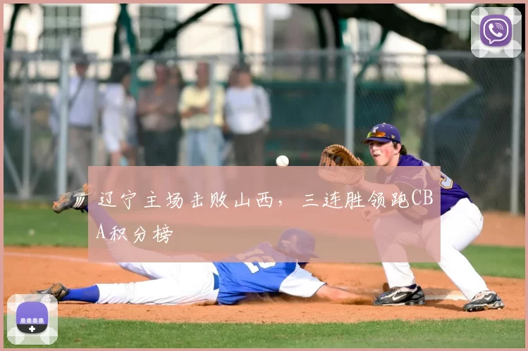 辽宁主场击败山西,三连胜领跑CBA积分榜