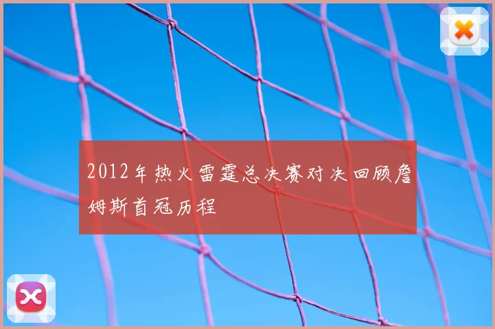 2012年热火雷霆总决赛对决回顾詹姆斯首冠历程