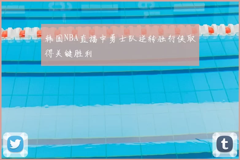 韩国NBA直播中勇士队逆转独行侠取得关键胜利