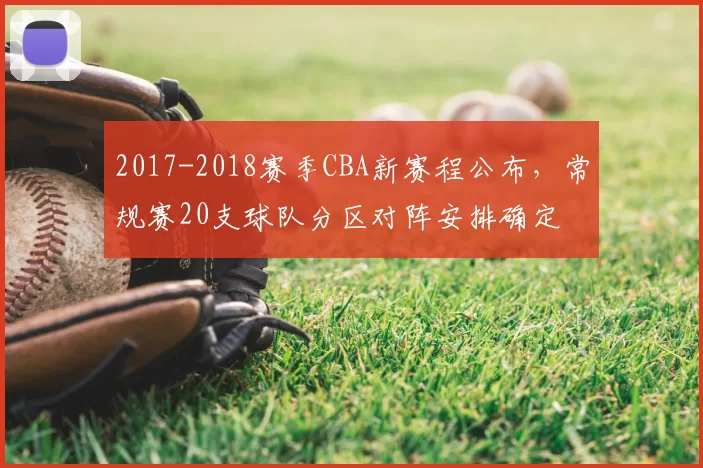 2017-2018赛季CBA新赛程公布,常规赛20支球队分区对阵安排确定