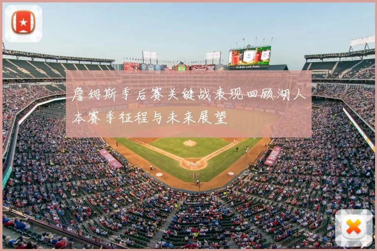 詹姆斯季后赛关键战表现回顾湖人本赛季征程与未来展望