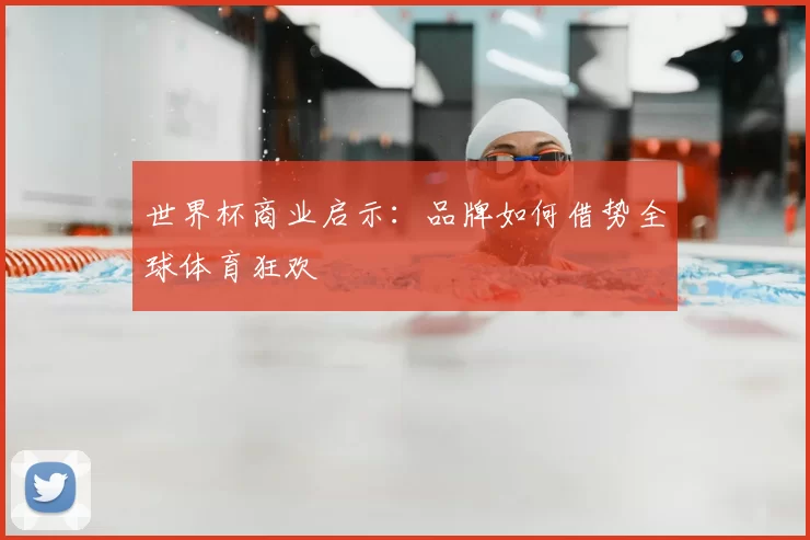 世界杯商业启示:品牌如何借势全球体育狂欢