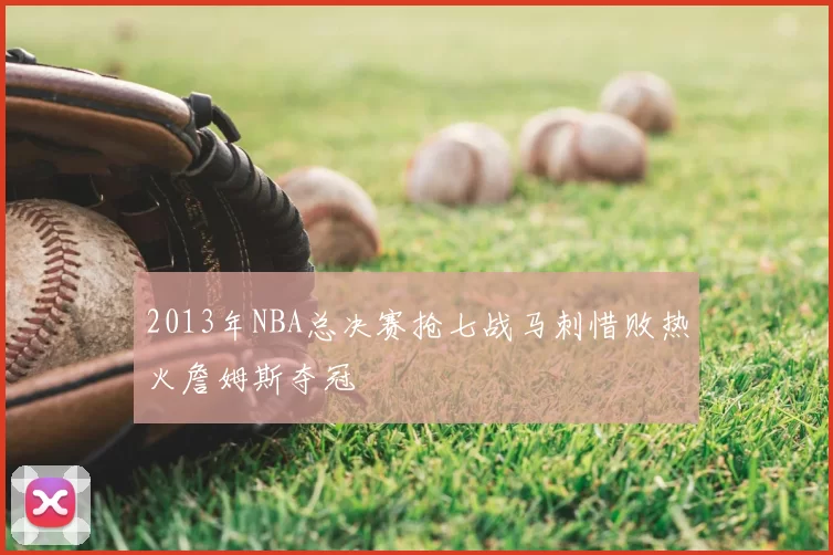 2013年NBA总决赛抢七战马刺惜败热火詹姆斯夺冠
