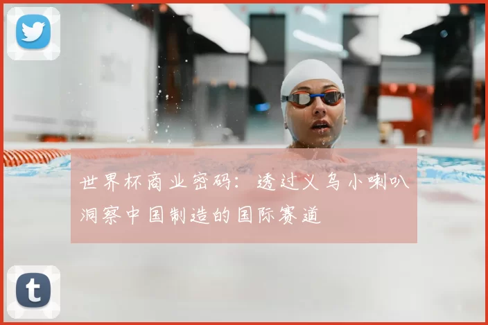世界杯商业密码:透过义乌小喇叭洞察中国制造的国际赛道