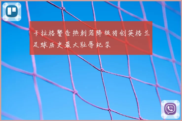 卡拉格警告热刺若降级将创英格兰足球历史最大耻辱纪录