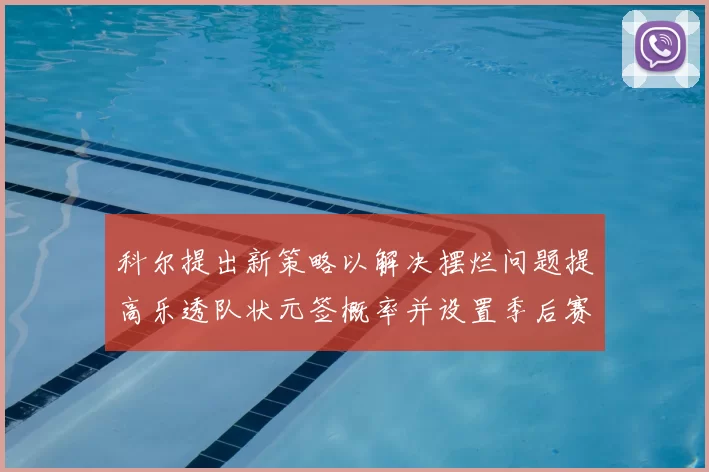 科尔提出新策略以解决摆烂问题提高乐透队状元签概率并设置季后赛奖励