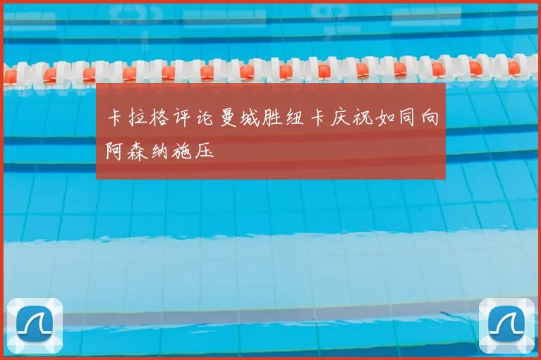卡拉格评论曼城胜纽卡庆祝如同向阿森纳施压